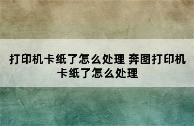 打印机卡纸了怎么处理 奔图打印机卡纸了怎么处理